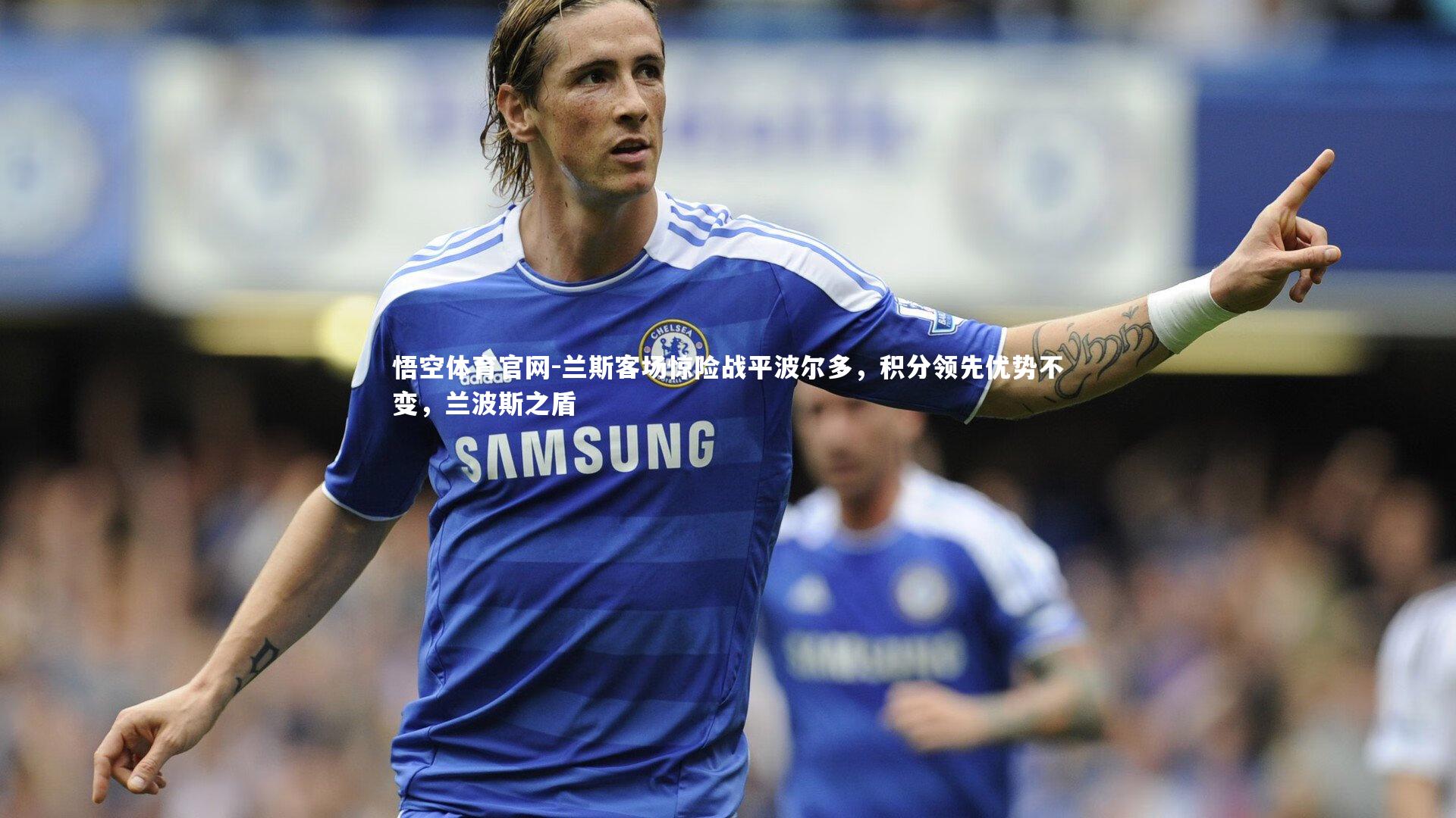 悟空体育官网-兰斯客场惊险战平波尔多，积分领先优势不变，兰波斯之盾