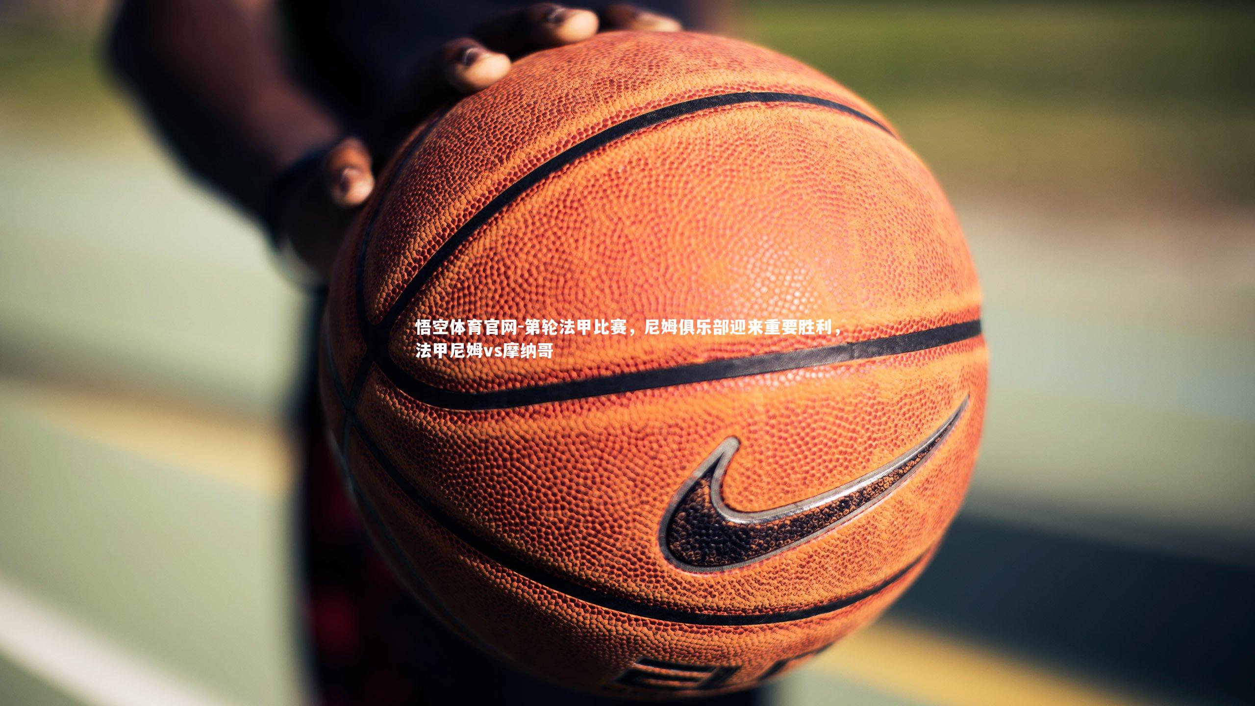 悟空体育官网-第轮法甲比赛，尼姆俱乐部迎来重要胜利，法甲尼姆vs摩纳哥