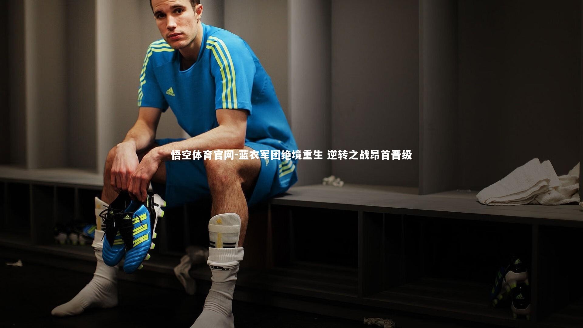 悟空体育官网-蓝衣军团绝境重生 逆转之战昂首晋级