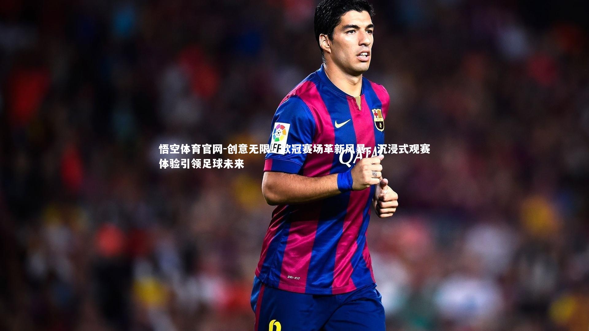 创意无限！欧冠赛场革新风暴，沉浸式观赛体验引领足球未来