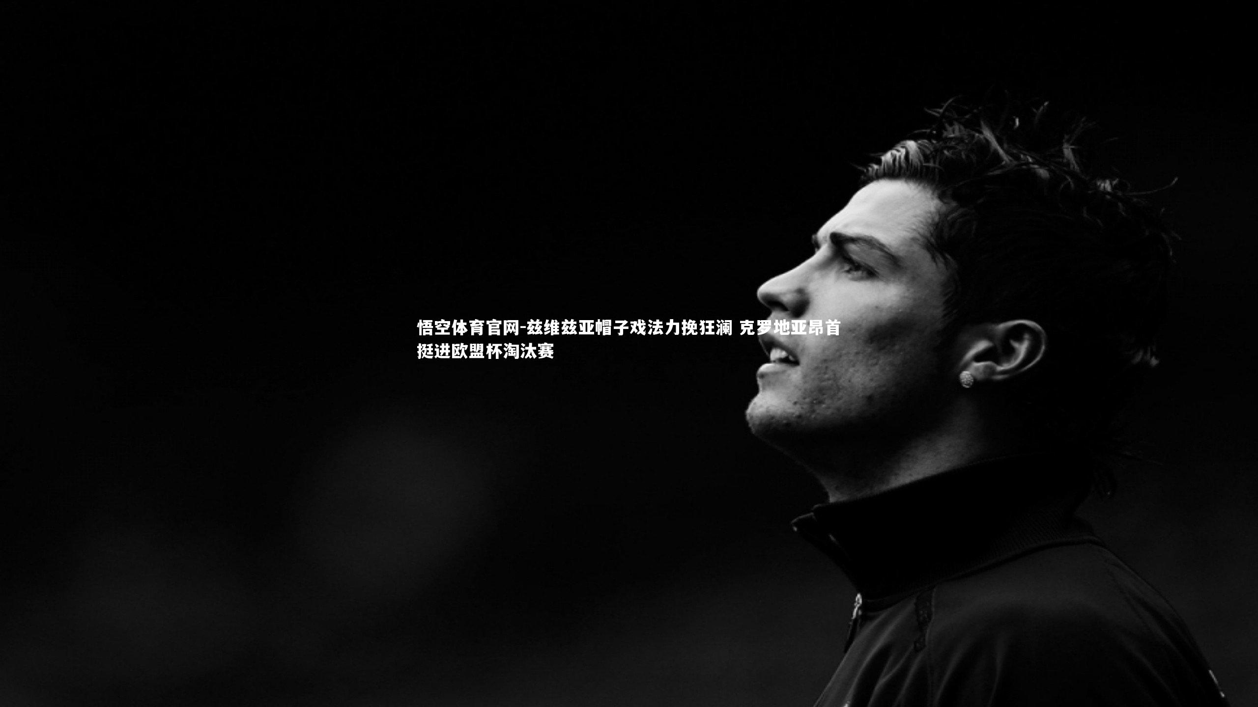 兹维兹亚帽子戏法力挽狂澜 克罗地亚昂首挺进欧盟杯淘汰赛