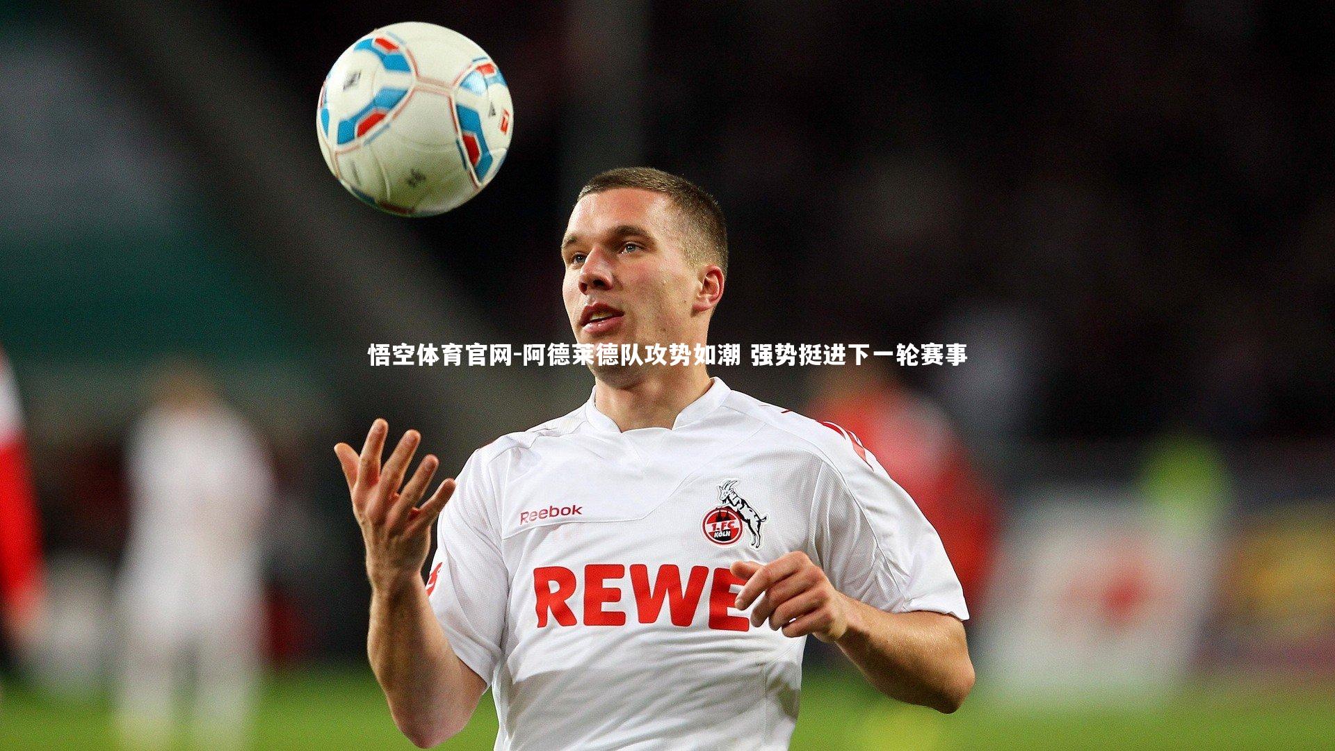 悟空体育官网-阿德莱德队攻势如潮 强势挺进下一轮赛事