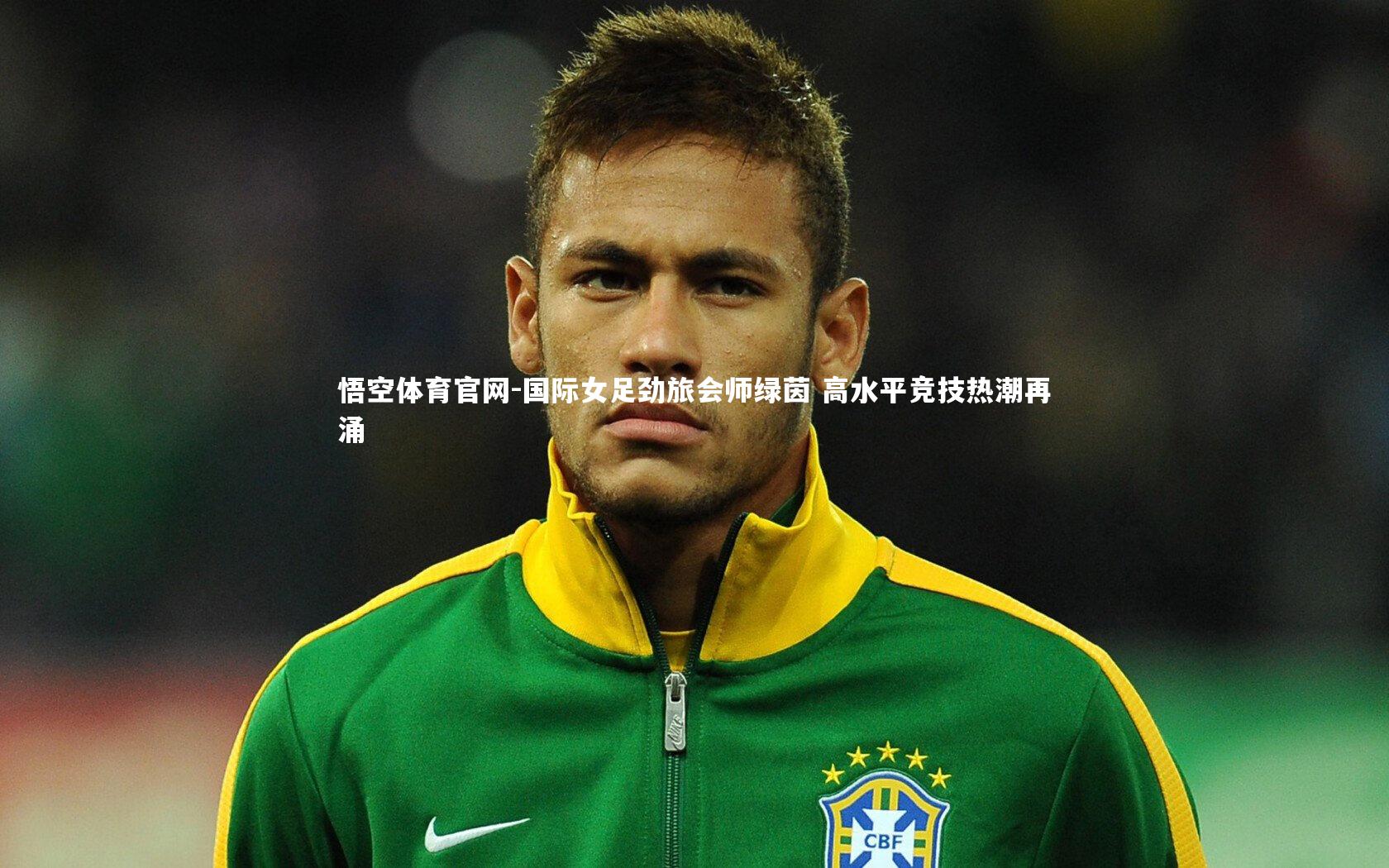 悟空体育官网-国际女足劲旅会师绿茵 高水平竞技热潮再涌