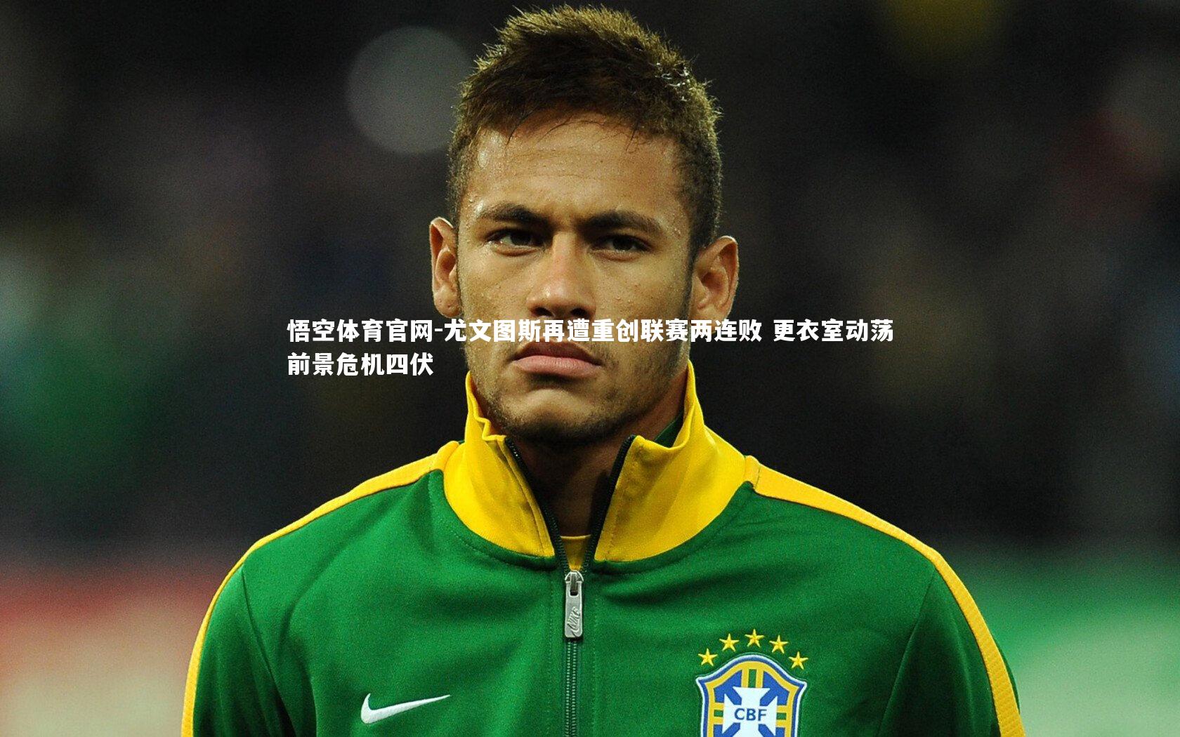 悟空体育官网-尤文图斯再遭重创联赛两连败 更衣室动荡前景危机四伏