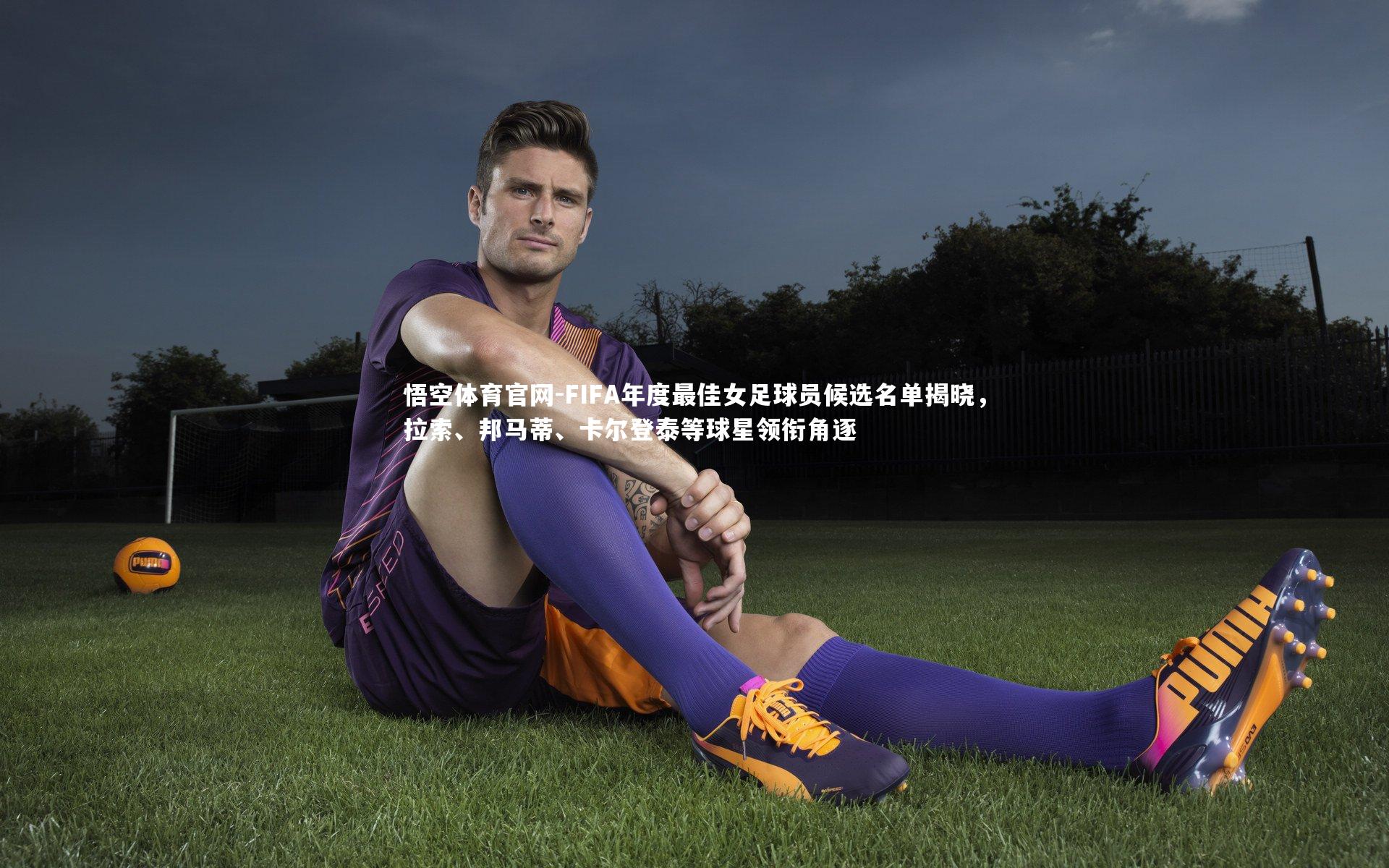 悟空体育官网-FIFA年度最佳女足球员候选名单揭晓，拉索、邦马蒂、卡尔登泰等球星领衔角逐