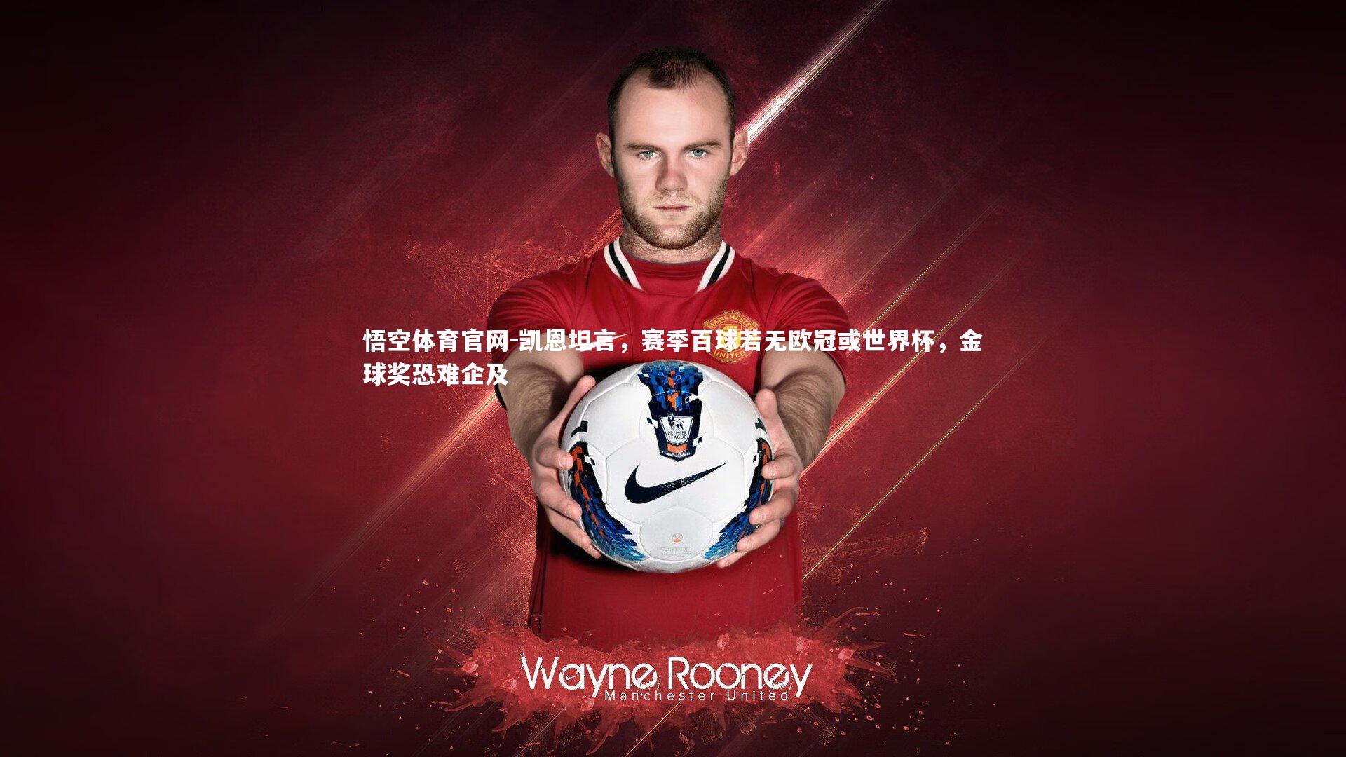 凯恩坦言,赛季百球若无欧冠或世界杯,金球奖恐难企及